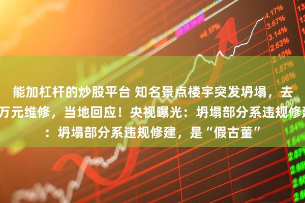 能加杠杆的炒股平台 知名景点楼宇突发坍塌，去年刚花了近300万元维修，当地回应！央视曝光：坍塌部分系违规修建，是“假古董”