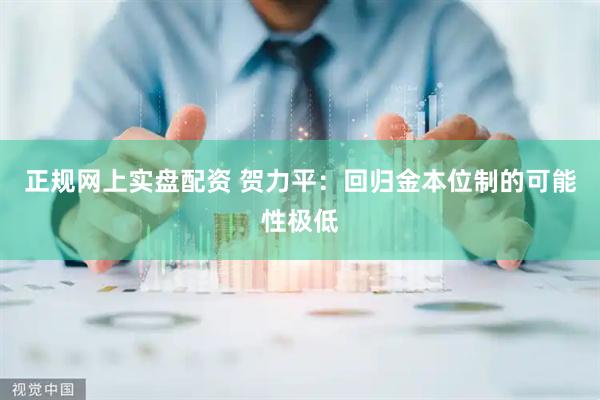正规网上实盘配资 贺力平：回归金本位制的可能性极低