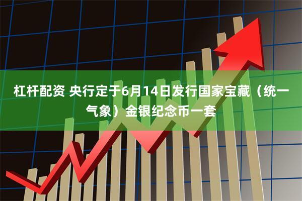 杠杆配资 央行定于6月14日发行国家宝藏（统一气象）金银纪念币一套