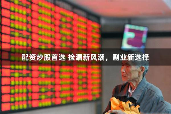 配资炒股首选 捡漏新风潮，副业新选择