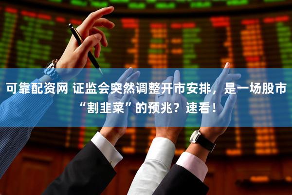 可靠配资网 证监会突然调整开市安排，是一场股市“割韭菜”的预兆？速看！