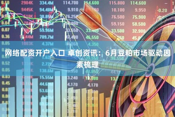 网络配资开户入口 卓创资讯：6月豆粕市场驱动因素梳理
