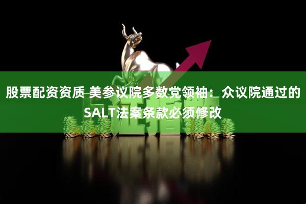 股票配资资质 美参议院多数党领袖：众议院通过的SALT法案条款必须修改