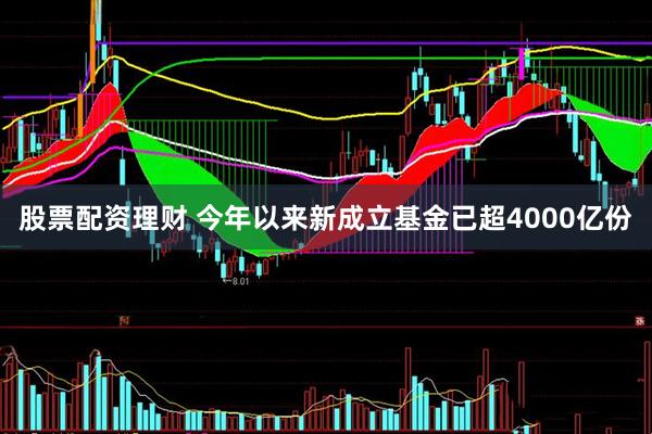 股票配资理财 今年以来新成立基金已超4000亿份