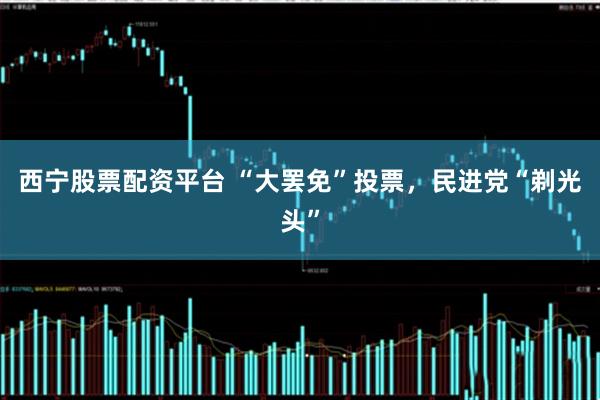 西宁股票配资平台 “大罢免”投票，民进党“剃光头”