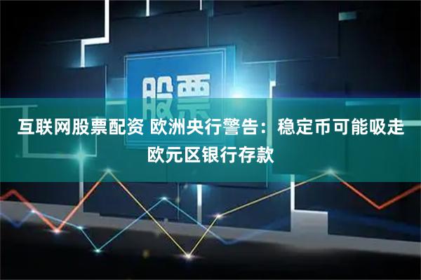 互联网股票配资 欧洲央行警告：稳定币可能吸走欧元区银行存款